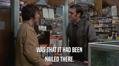 WAS THAT IT HAD BEEN NAILED THERE. 
