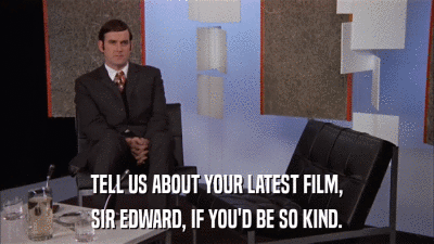 TELL US ABOUT YOUR LATEST FILM, SIR EDWARD, IF YOU'D BE SO KIND. 