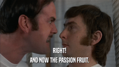 RIGHT! AND NOW THE PASSION FRUIT. 