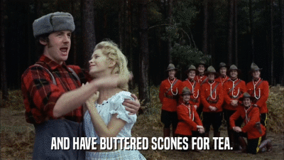 AND HAVE BUTTERED SCONES FOR TEA.  