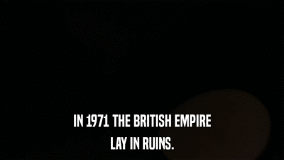 IN 1971 THE BRITISH EMPIRE LAY IN RUINS. 