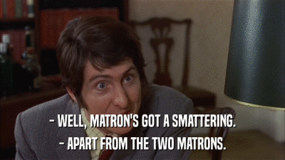 - WELL, MATRON'S GOT A SMATTERING. - APART FROM THE TWO MATRONS. 