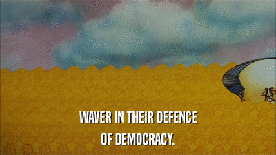 WAVER IN THEIR DEFENCE OF DEMOCRACY. 