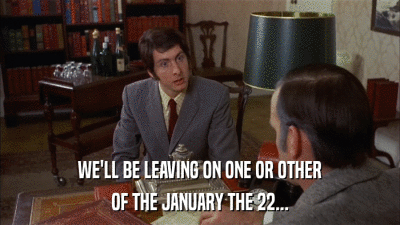 WE'LL BE LEAVING ON ONE OR OTHER OF THE JANUARY THE 22... 