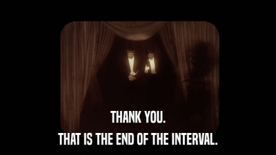 THANK YOU. THAT IS THE END OF THE INTERVAL. 