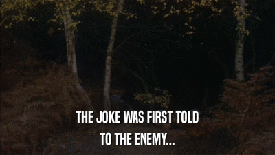 THE JOKE WAS FIRST TOLD TO THE ENEMY... 