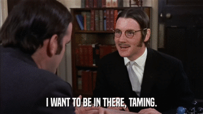 I WANT TO BE IN THERE, TAMING.  