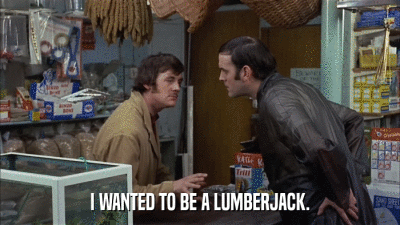 I WANTED TO BE A LUMBERJACK.  