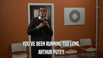 YOU'VE BEEN RUNNING TOO LONG, ARTHUR PUTEY. 