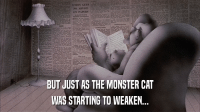 BUT JUST AS THE MONSTER CAT WAS STARTING TO WEAKEN... 