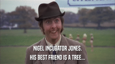 NIGEL INCUBATOR JONES. HIS BEST FRIEND IS A TREE... 