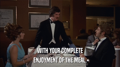 WITH YOUR COMPLETE ENJOYMENT OF THE MEAL. 