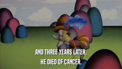 AND THREE YEARS LATER, HE DIED OF CANCER. 