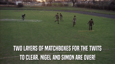 TWO LAYERS OF MATCHBOXES FOR THE TWITS TO CLEAR. NIGEL AND SIMON ARE OVER! 