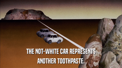 THE NOT-WHITE CAR REPRESENTS ANOTHER TOOTHPASTE. 