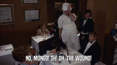 NO, MONGO! OH! OH, THE WOUND!  