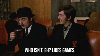 WHO ISN'T, EH? LIKES GAMES.  