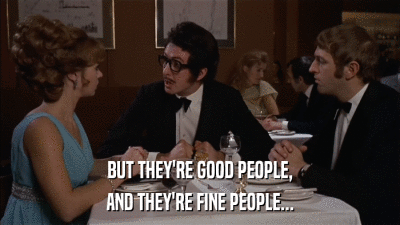 BUT THEY'RE GOOD PEOPLE, AND THEY'RE FINE PEOPLE... 