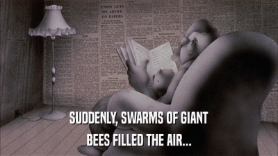 SUDDENLY, SWARMS OF GIANT BEES FILLED THE AIR... 