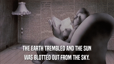 THE EARTH TREMBLED AND THE SUN WAS BLOTTED OUT FROM THE SKY. 