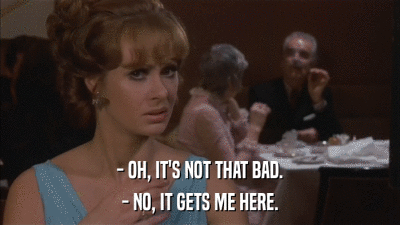 - OH, IT'S NOT THAT BAD. - NO, IT GETS ME HERE. 
