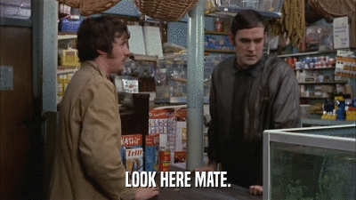 LOOK HERE MATE.  