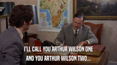 I'LL CALL YOU ARTHUR WILSON ONE AND YOU ARTHUR WILSON TWO... 