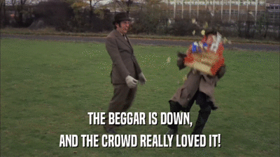 THE BEGGAR IS DOWN, AND THE CROWD REALLY LOVED IT! 
