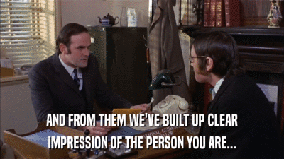 AND FROM THEM WE'VE BUILT UP CLEAR IMPRESSION OF THE PERSON YOU ARE... 