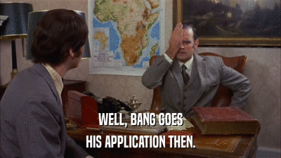 WELL, BANG GOES HIS APPLICATION THEN. 