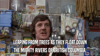 LEAPING FROM TREES AS THEY FLOAT DOWN THE MIGHTY RIVERS OF BRITISH COLUMBIA. 
