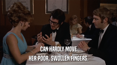 CAN HARDLY MOVE HER POOR, SWOLLEN FINGERS. 
