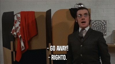 - GO AWAY! - RIGHTO. 