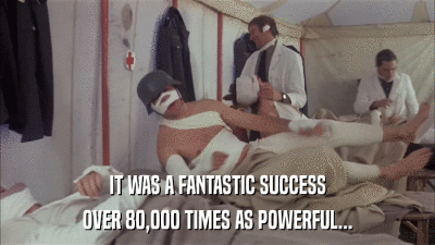 IT WAS A FANTASTIC SUCCESS OVER 80,000 TIMES AS POWERFUL... 