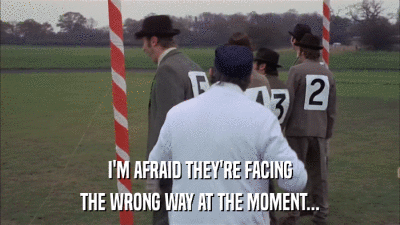 I'M AFRAID THEY'RE FACING THE WRONG WAY AT THE MOMENT... 
