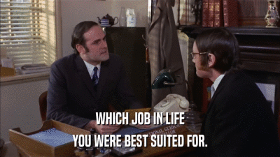 WHICH JOB IN LIFE YOU WERE BEST SUITED FOR. 
