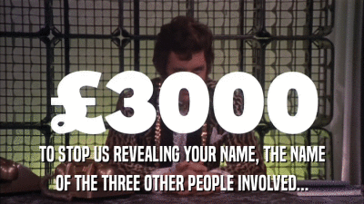 TO STOP US REVEALING YOUR NAME, THE NAME OF THE THREE OTHER PEOPLE INVOLVED... 