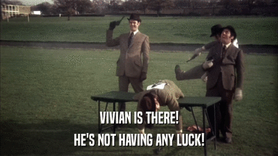 VIVIAN IS THERE! HE'S NOT HAVING ANY LUCK! 