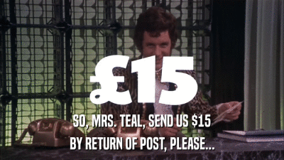 SO, MRS. TEAL, SEND US $15 BY RETURN OF POST, PLEASE... 