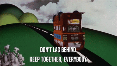 DON'T LAG BEHIND. KEEP TOGETHER, EVERYBODY. 
