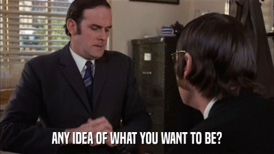 ANY IDEA OF WHAT YOU WANT TO BE?  