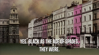 YES. BLACK AS THE ACE OF SPADES, THEY WERE. 
