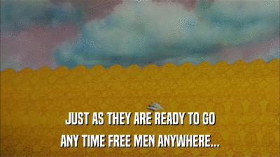 JUST AS THEY ARE READY TO GO ANY TIME FREE MEN ANYWHERE... 