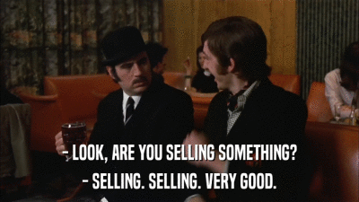 - LOOK, ARE YOU SELLING SOMETHING? - SELLING. SELLING. VERY GOOD. 