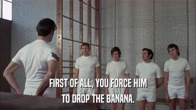 FIRST OF ALL, YOU FORCE HIM TO DROP THE BANANA. 