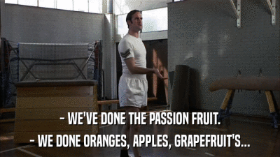 - WE'VE DONE THE PASSION FRUIT. - WE DONE ORANGES, APPLES, GRAPEFRUIT'S... 