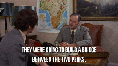 THEY WERE GOING TO BUILD A BRIDGE BETWEEN THE TWO PEAKS. 