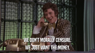 WE DON'T MORALLY CENSURE. WE JUST WANT THE MONEY. 