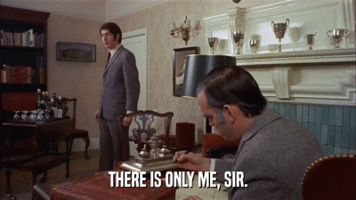 THERE IS ONLY ME, SIR.  