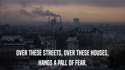 OVER THESE STREETS, OVER THESE HOUSES, HANGS A PALL OF FEAR. 